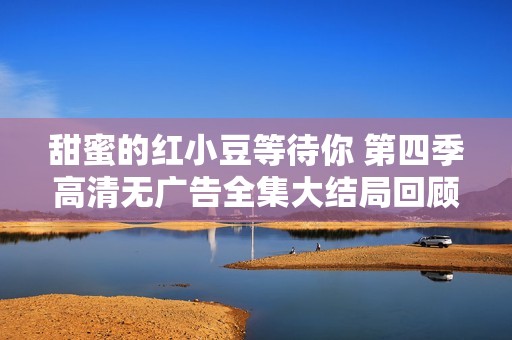 甜蜜的红小豆等待你 第四季高清无广告全集大结局回顾