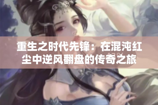 重生之时代先锋：在混沌红尘中逆风翻盘的传奇之旅
