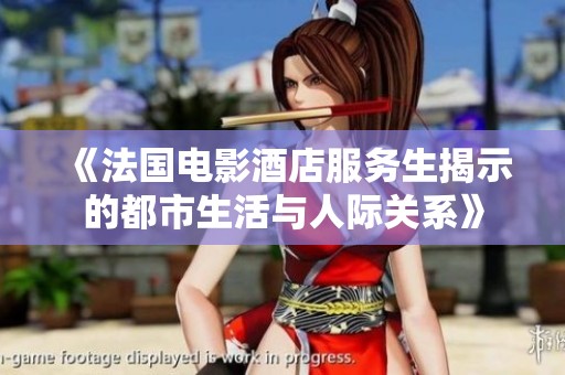 《法国电影酒店服务生揭示的都市生活与人际关系》