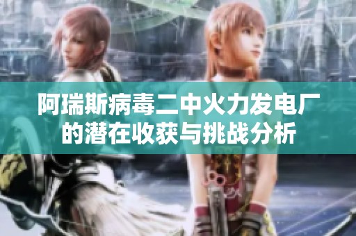 阿瑞斯病毒二中火力发电厂的潜在收获与挑战分析