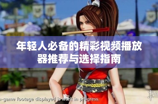 年轻人必备的精彩视频播放器推荐与选择指南