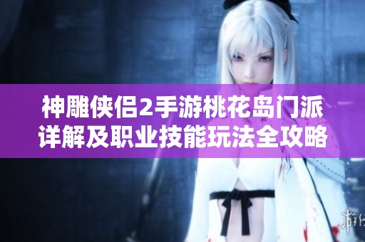 神雕侠侣2手游桃花岛门派详解及职业技能玩法全攻略