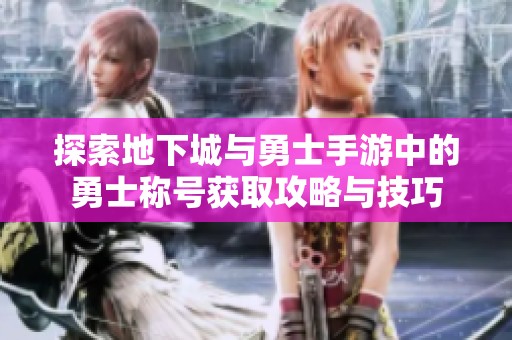 探索地下城与勇士手游中的勇士称号获取攻略与技巧