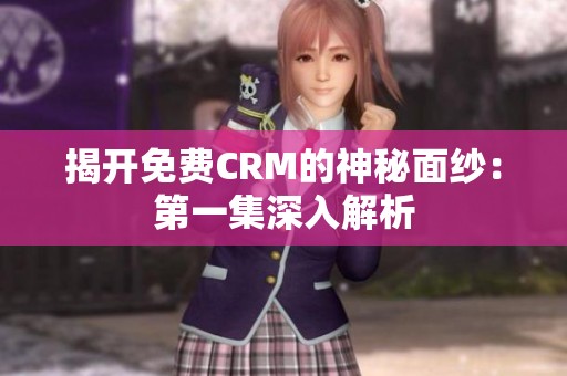 揭开免费CRM的神秘面纱：第一集深入解析