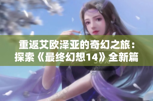 重返艾欧泽亚的奇幻之旅：探索《最终幻想14》全新篇章