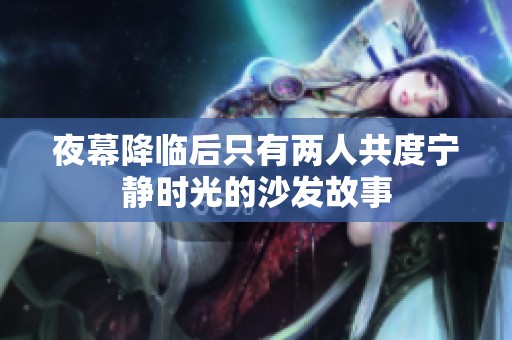 夜幕降临后只有两人共度宁静时光的沙发故事