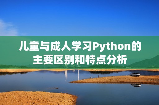 儿童与成人学习Python的主要区别和特点分析