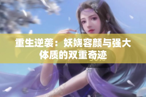 重生逆袭：妖娆容颜与强大体质的双重奇迹