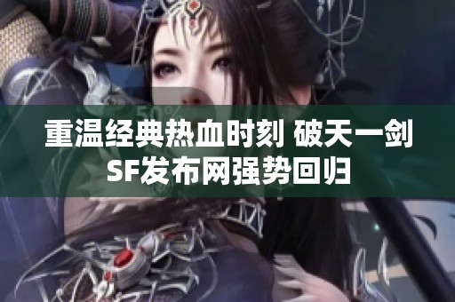 重温经典热血时刻 破天一剑SF发布网强势回归
