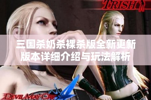 三国杀奶杀裸杀版全新更新版本详细介绍与玩法解析
