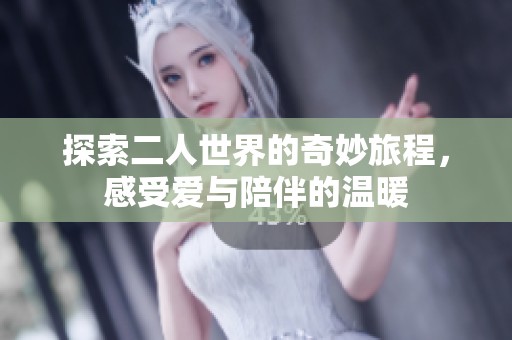 探索二人世界的奇妙旅程，感受爱与陪伴的温暖