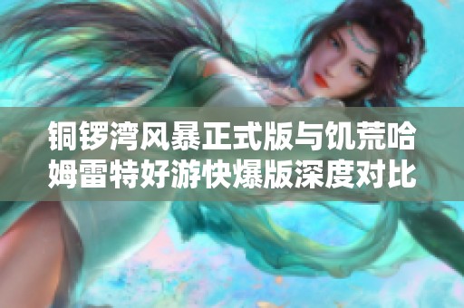 铜锣湾风暴正式版与饥荒哈姆雷特好游快爆版深度对比解析