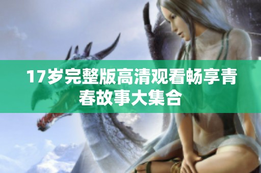 17岁完整版高清观看畅享青春故事大集合