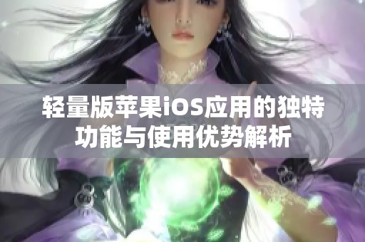 轻量版苹果iOS应用的独特功能与使用优势解析
