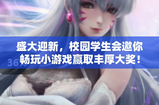 盛大迎新，校园学生会邀你畅玩小游戏赢取丰厚大奖！