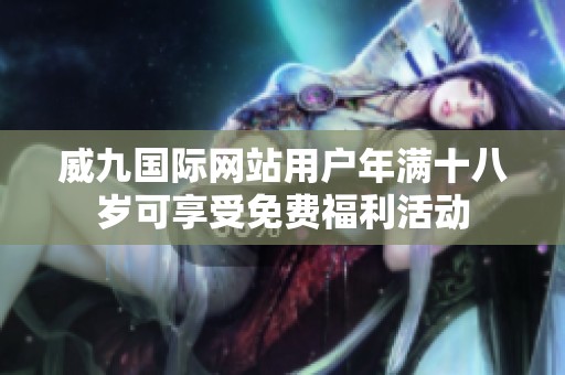 威九国际网站用户年满十八岁可享受免费福利活动