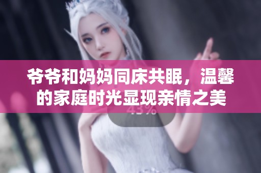 爷爷和妈妈同床共眠，温馨的家庭时光显现亲情之美