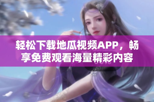 轻松下载地瓜视频APP，畅享免费观看海量精彩内容