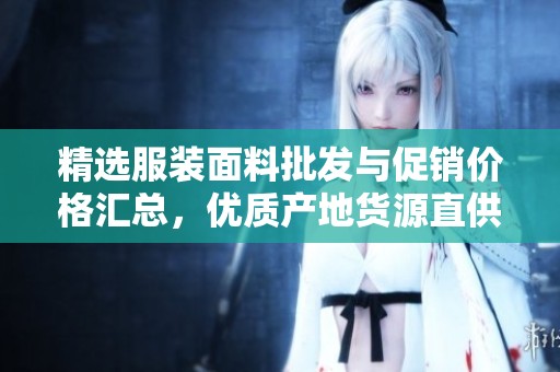 精选服装面料批发与促销价格汇总，优质产地货源直供