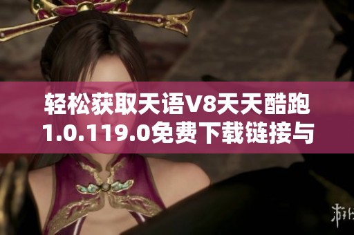 轻松获取天语V8天天酷跑1.0.119.0免费下载链接与攻略分享