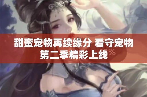 甜蜜宠物再续缘分 看守宠物第二季精彩上线