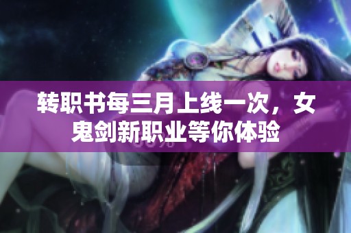 转职书每三月上线一次，女鬼剑新职业等你体验