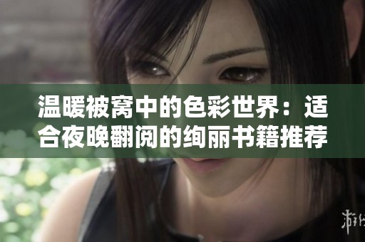 温暖被窝中的色彩世界：适合夜晚翻阅的绚丽书籍推荐