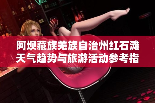 阿坝藏族羌族自治州红石滩天气趋势与旅游活动参考指南