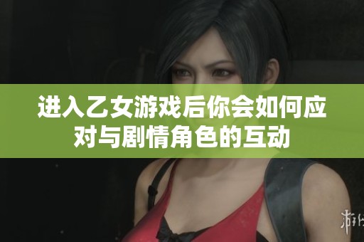 进入乙女游戏后你会如何应对与剧情角色的互动
