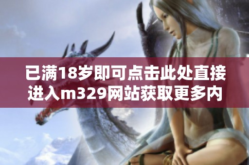 已满18岁即可点击此处直接进入m329网站获取更多内容