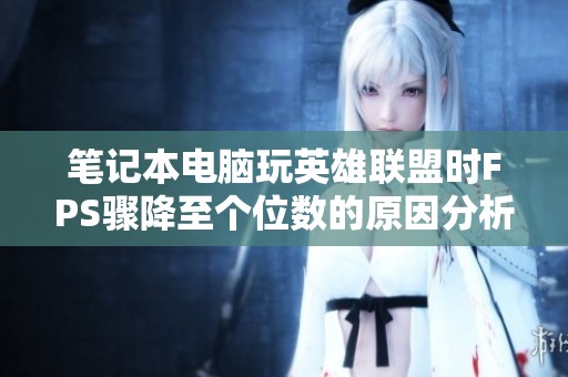 笔记本电脑玩英雄联盟时FPS骤降至个位数的原因分析