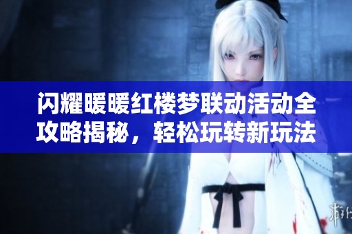 闪耀暖暖红楼梦联动活动全攻略揭秘，轻松玩转新玩法！