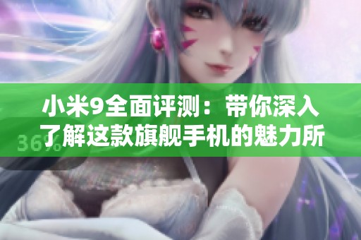 小米9全面评测：带你深入了解这款旗舰手机的魅力所在