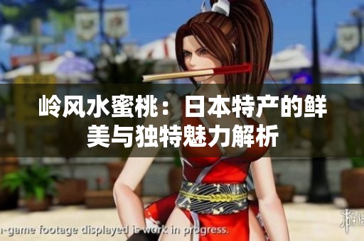 岭风水蜜桃：日本特产的鲜美与独特魅力解析