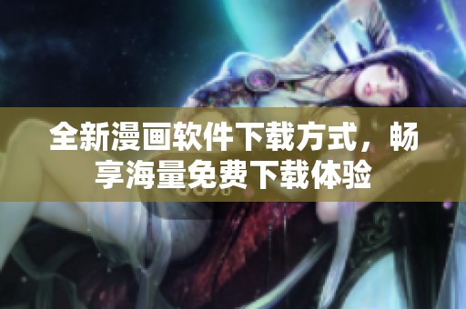全新漫画软件下载方式，畅享海量免费下载体验