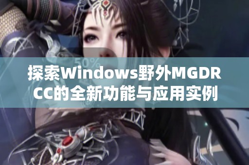 探索Windows野外MGDRCC的全新功能与应用实例