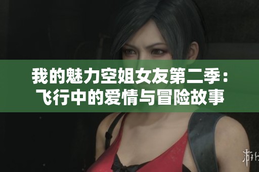 我的魅力空姐女友第二季：飞行中的爱情与冒险故事