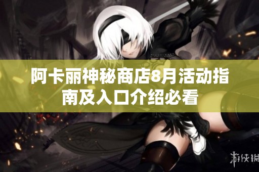 阿卡丽神秘商店8月活动指南及入口介绍必看