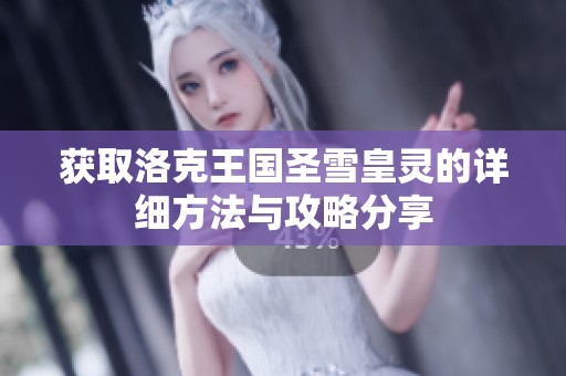 获取洛克王国圣雪皇灵的详细方法与攻略分享