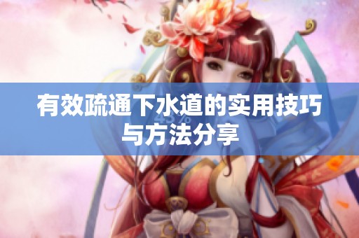 有效疏通下水道的实用技巧与方法分享