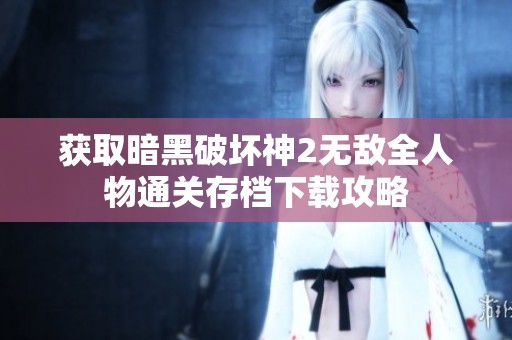 获取暗黑破坏神2无敌全人物通关存档下载攻略