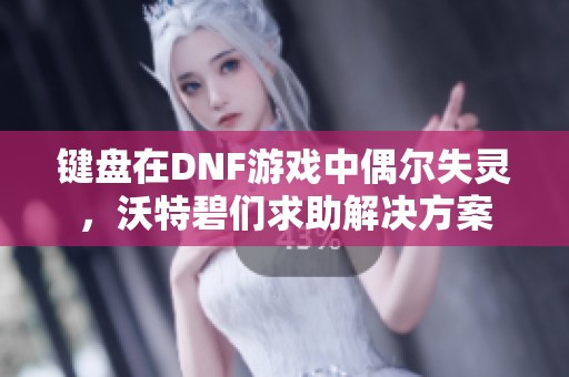 键盘在DNF游戏中偶尔失灵，沃特碧们求助解决方案