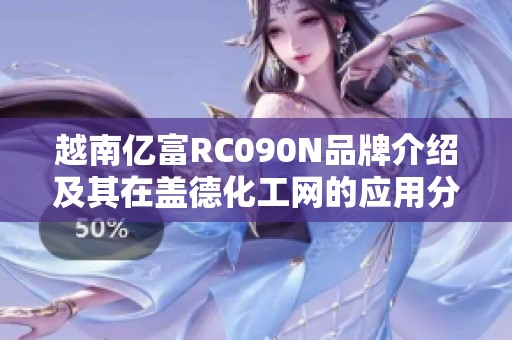 越南亿富RC090N品牌介绍及其在盖德化工网的应用分析