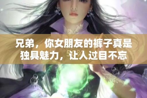 兄弟，你女朋友的裤子真是独具魅力，让人过目不忘