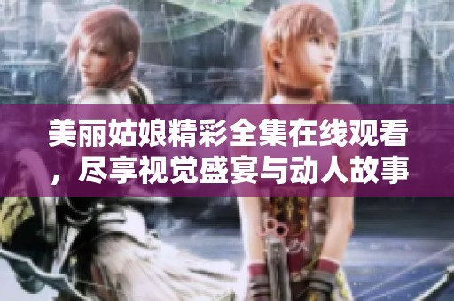 美丽姑娘精彩全集在线观看，尽享视觉盛宴与动人故事