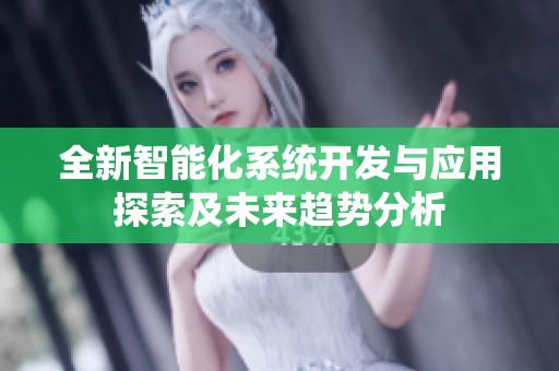 全新智能化系统开发与应用探索及未来趋势分析