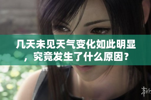 几天未见天气变化如此明显，究竟发生了什么原因？