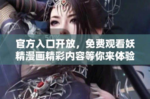 官方入口开放，免费观看妖精漫画精彩内容等你来体验