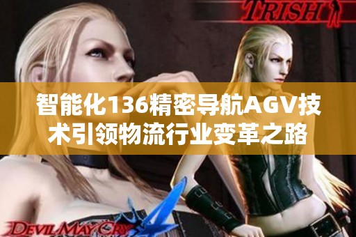 智能化136精密导航AGV技术引领物流行业变革之路