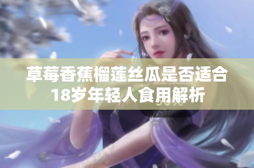 草莓香蕉榴莲丝瓜是否适合18岁年轻人食用解析